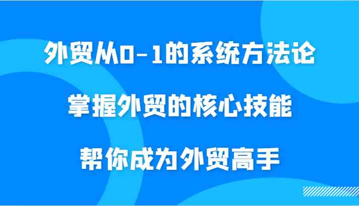 外贸从0-1的系统方法论，掌握外贸的核心技能，帮你成为外贸高手-喃哩哩