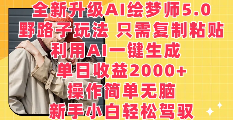 全新升级AI绘梦师5.0.野路子玩法，只需复制粘贴，利用AI一键生成，单日收益2000+-喃哩哩