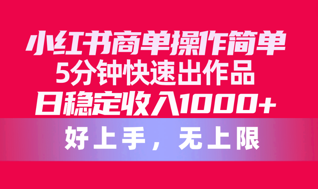（10323期）小红书商单操作简单，5分钟快速出作品，日稳定收入1000+，无上限-喃哩哩