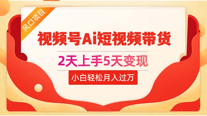 （10807期）2天上手5天变现视频号Ai短视频带货0粉丝0基础小白轻松月入过万-喃哩哩