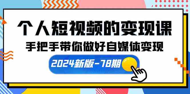 （10079期）个人短视频的变现课【2024新版-78期】手把手带你做好自媒体变现（61节课）-喃哩哩