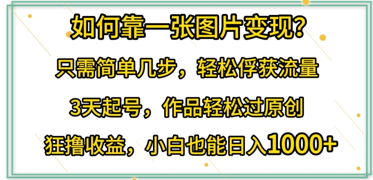 如何靠一张图片变现?只需简单几步，轻松俘获流量，3天起号，作品轻松过原创-喃哩哩
