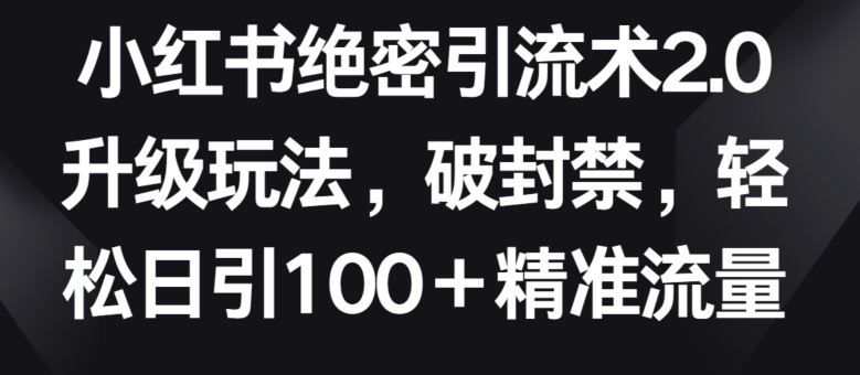 小红书绝密引流术2.0升级玩法，破封禁，轻松日引100+精准流量-喃哩哩
