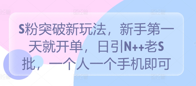 S粉突破新玩法，新手第一天就开单，日引N++老S批，一个人一个手机即可【揭秘】-喃哩哩