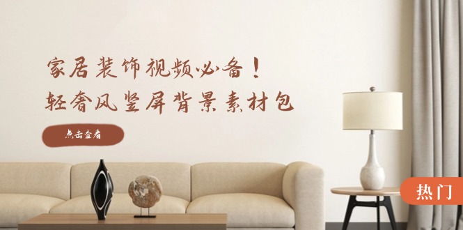 家居装饰视频必备！轻奢风竖屏背景素材包，含清晰、中间虚化、全屏虚化-喃哩哩
