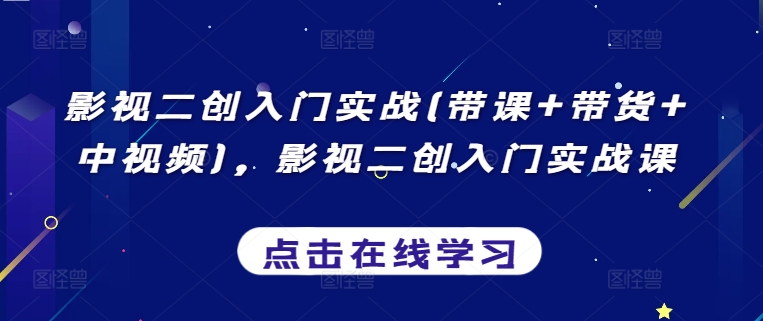 影视二创入门实战(带课+带货+中视频)，影视二创入门实战课-喃哩哩