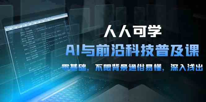 （10097期）人人可学的AI 与前沿科技普及课，0基础，不限背景通俗易懂，深入浅出-54节-喃哩哩