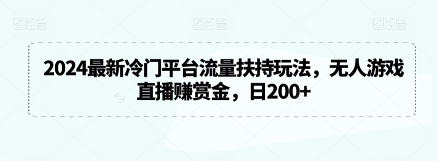 2024最新冷门平台流量扶持玩法，无人游戏直播赚赏金，日200+-喃哩哩