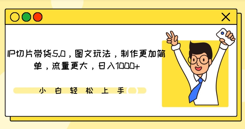 IP切片带货5.0，图文玩法，制作更加简单，流量更大，日入1000+-喃哩哩