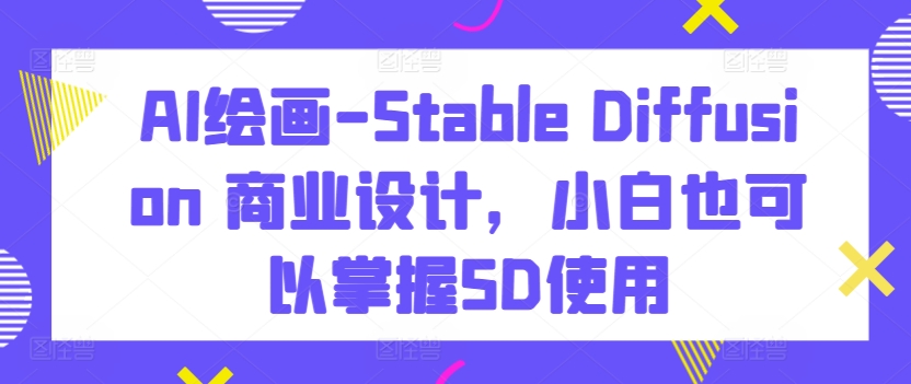AI绘画-Stable Diffusion 商业设计，小白也可以掌握SD使用-喃哩哩