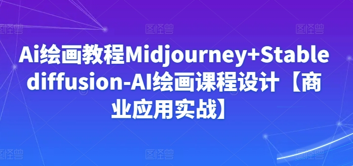 Ai绘画教程Midjourney+Stablediffusion-AI绘画课程设计【商业应用实战】-喃哩哩