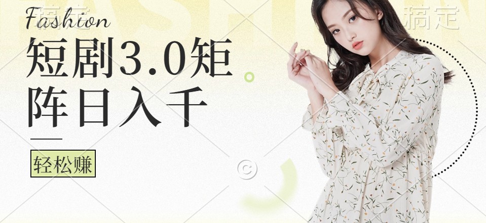 短剧3.0矩阵玩法，超简单，普通人每天可以收入1000+-喃哩哩