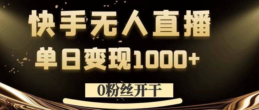 0粉丝开干，快手无人直播，单日变现1k+【揭秘】-喃哩哩