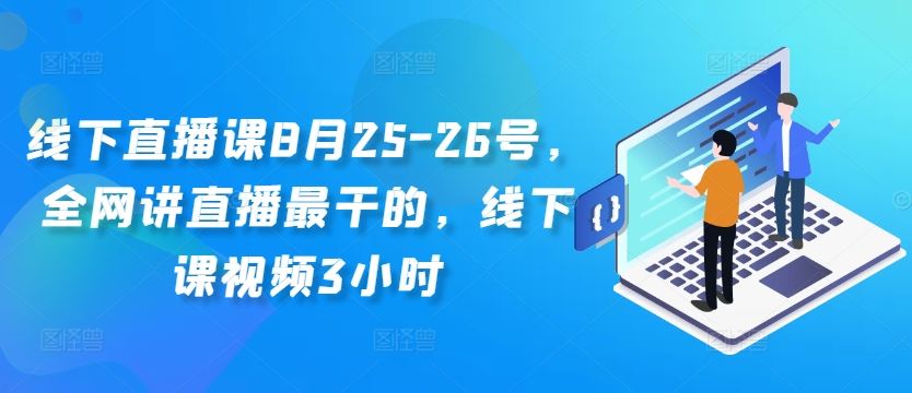 线下直播课8月25-26号，全网讲直播最干的，线下课视频3小时-喃哩哩