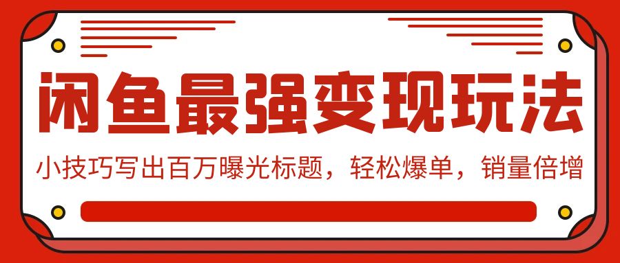 闲鱼最强变现玩法：小技巧写出百万曝光标题，轻松爆单，销量倍增-喃哩哩