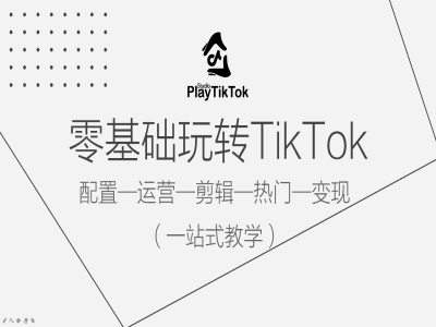 零基础玩转TikTok，配置一运营一剪辑一热门一变现，一站式教学-喃哩哩