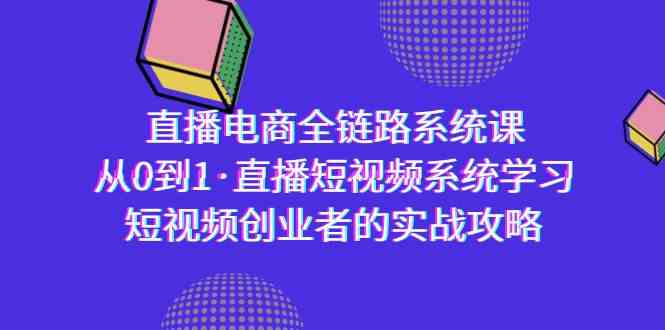 （9175期）直播电商-全链路系统课，从0到1·直播短视频系统学习，短视频创业者的实战-喃哩哩