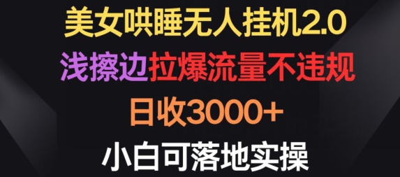 美女哄睡无人挂机2.0.浅擦边拉爆流量不违规，日收3000+，小白可落地实操-喃哩哩