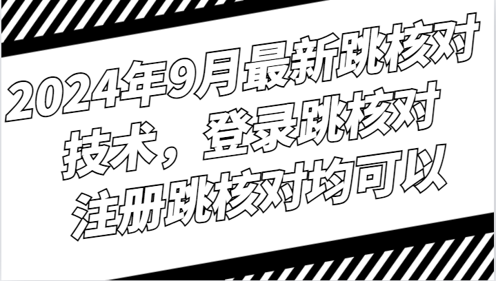 2024年9月最新跳核对技术，登录跳核对，注册跳核对均可以-喃哩哩