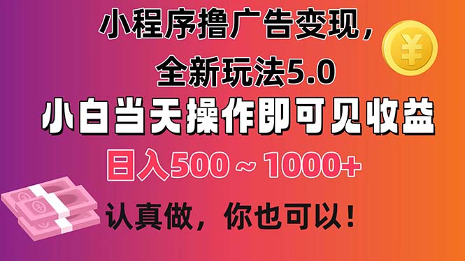 小程序撸广告变现，全新玩法5.0，小白当天操作即可上手，日收益 500~1000+-喃哩哩