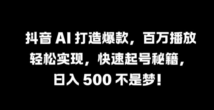 抖音 AI 打造爆款，百万播放轻松实现，快速起号秘籍【揭秘】-喃哩哩