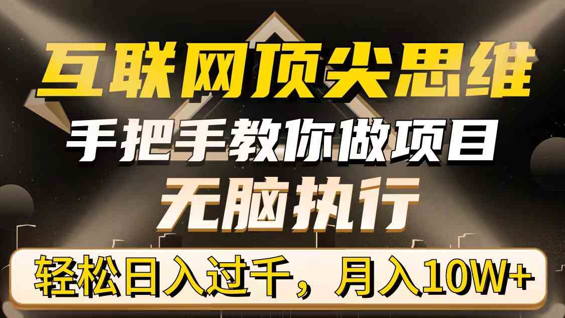 （9311期）互联网顶尖思维，手把手教你做项目，无脑执行，轻松日入过千，月入10W+-喃哩哩