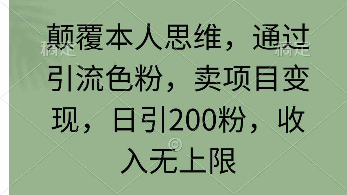 （9523期）颠覆本人思维，通过引流色粉，卖项目变现，日引200粉，收入无上限-喃哩哩