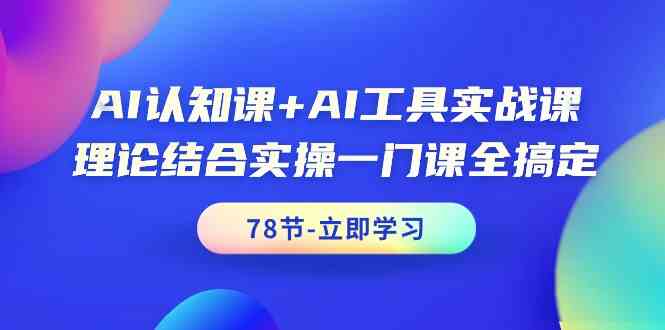 AI认知课+AI工具实战课，理论结合实操一门课全搞定（78节）-喃哩哩