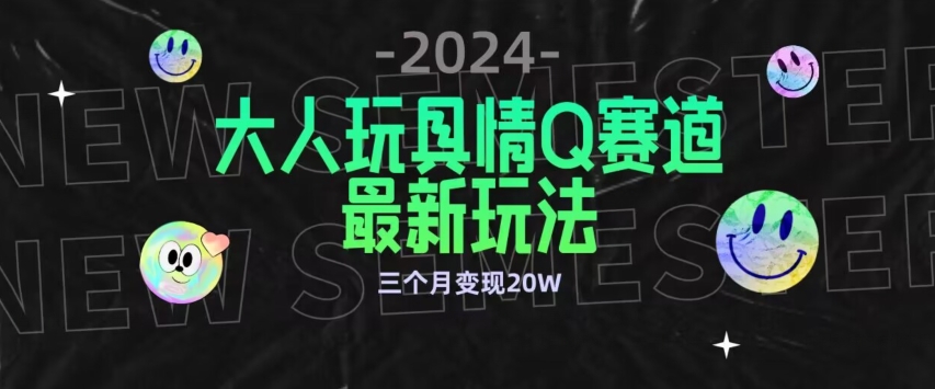 全新大人玩具情Q赛道合规新玩法，公转私域不封号流量多渠道变现，三个月变现20W-喃哩哩
