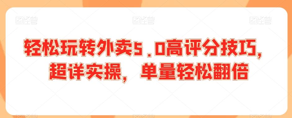 轻松玩转外卖5.0高评分技巧，超详实操，单量轻松翻倍-喃哩哩