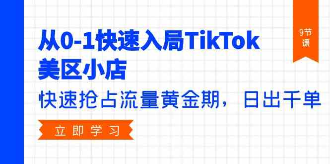 （9963期）从0-1快速入局TikTok美区小店，快速抢占流量黄金期，日出千单（9节课）-喃哩哩