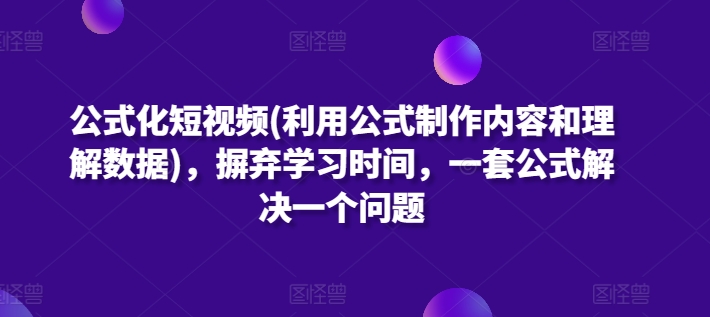 公式化短视频(利用公式制作内容和理解数据)，摒弃学习时间，一套公式解决一个问题-喃哩哩