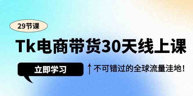 （9463期）Tk电商带货30天线上课，不可错过的全球流量洼地（29节课）-喃哩哩
