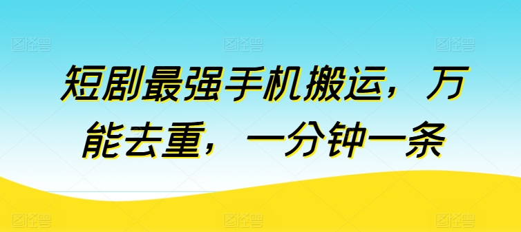 短剧最强手机搬运，万能去重，一分钟一条-喃哩哩