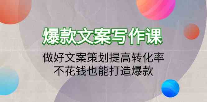 （9508期）爆款文案写作课：做好文案策划提高转化率，不花钱也能打造爆款（19节课）-喃哩哩