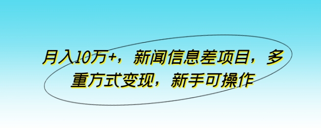月入10万+，新闻信息差项目，多重方式变现，新手可操作-喃哩哩