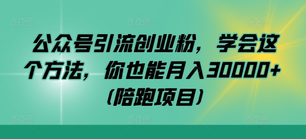 公众号引流创业粉，学会这个方法，你也能月入30000+ (陪跑项目)-喃哩哩