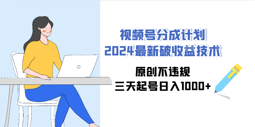 （9289期）视频号分成计划2024最新破收益技术，原创不违规，三天起号日入1000+-喃哩哩