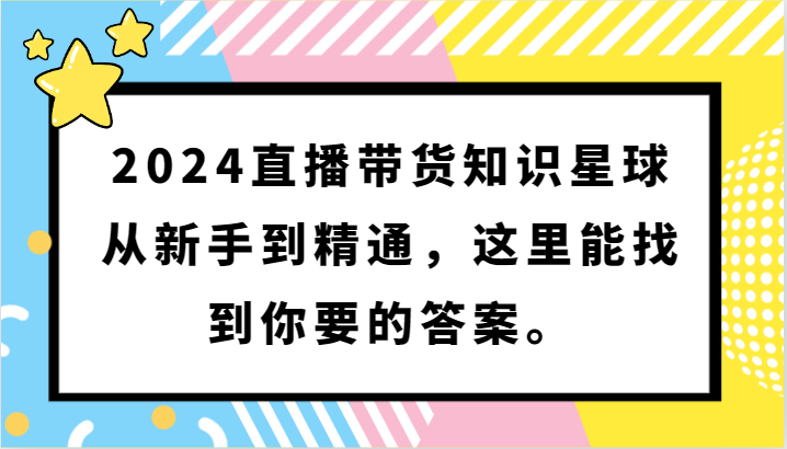 2024直播带货知识星球，从新手到精通，这里能找到你要的答案。-喃哩哩