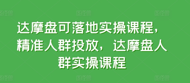 达摩盘可落地实操课程，精准人群投放，达摩盘人群实操课程-喃哩哩