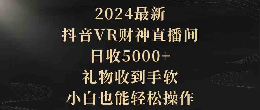 （9595期）2024最新，抖音VR财神直播间，日收5000+，礼物收到手软，小白也能轻松操作-喃哩哩