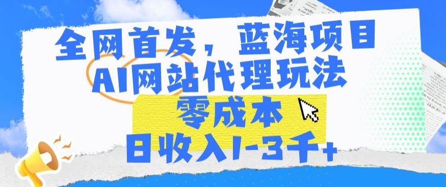 全网首发，蓝海项目，AI网站代理玩法，零成本日收入1-3千+-喃哩哩