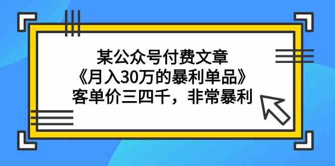 某公众号付费文章《月入30万的暴利单品》客单价三四千，非常暴利-喃哩哩