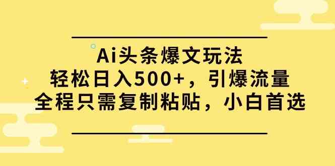 （9853期）Ai头条爆文玩法，轻松日入500+，引爆流量全程只需复制粘贴，小白首选-喃哩哩