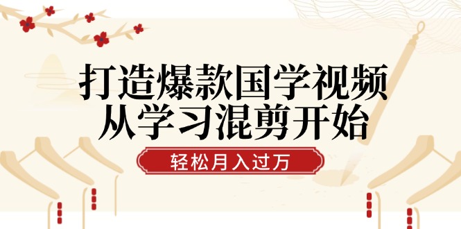 打造爆款国学视频，从学习混剪开始！轻松涨粉，视频号分成月入过万-喃哩哩