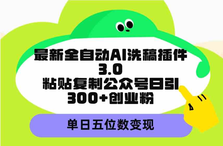 （9662期）最新全自动AI洗稿插件3.0，粘贴复制公众号日引300+创业粉，单日五位数变现-喃哩哩