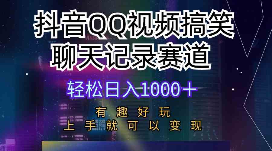 （10089期）抖音QQ视频搞笑聊天记录赛道 有趣好玩 新手上手就可以变现 轻松日入1000＋-喃哩哩