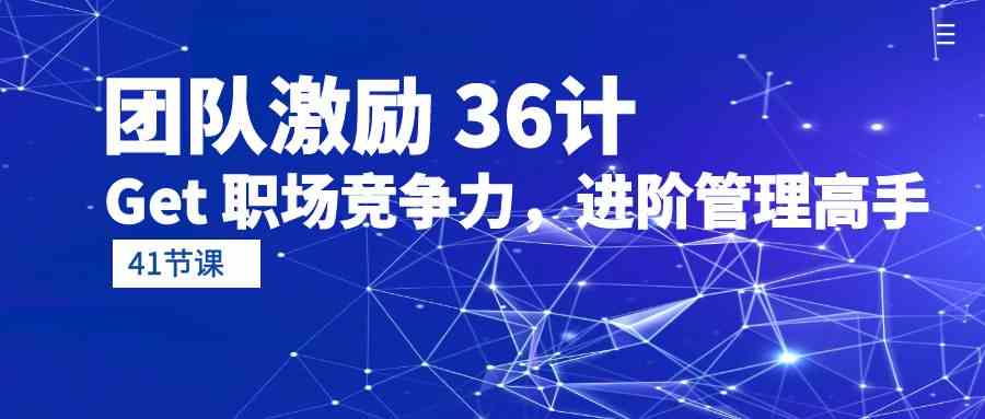 团队激励36计-Get职场竞争力，进阶管理高手（41节课）-喃哩哩
