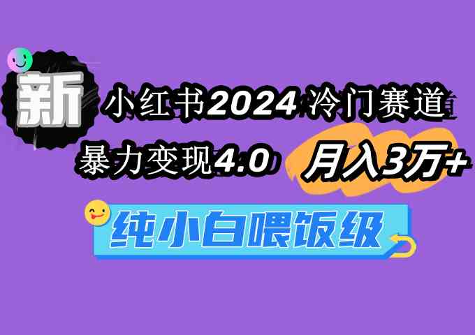 （9133期）小红书2024冷门赛道 月入3万+ 暴力变现4.0 纯小白喂饭级-喃哩哩