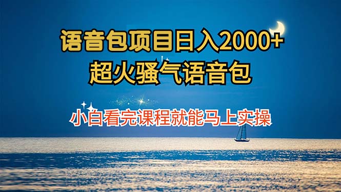 语音包项目 日入2000+ 超火骚气语音包小白看完课程就能马上实操-喃哩哩